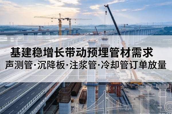 南乐基建稳增长带动预埋监测管材需求，声测管、沉降板、注浆管订单持续放量