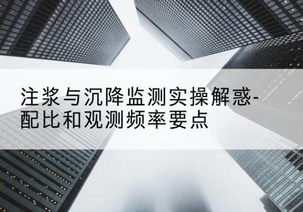 南乐水泥浆配比不当会不会造成注浆管堵管？-注浆与沉降监测实操解惑-配比和观测频率要点